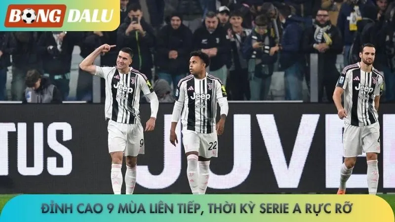 Juventus - Liệu có huyền thoại nào trở lại sân Allianz? 3 Đỉnh cao 9 mùa liên tiếp, thời kỳ Serie A rực rỡ